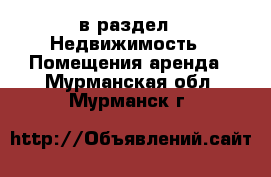  в раздел : Недвижимость » Помещения аренда . Мурманская обл.,Мурманск г.